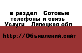  в раздел : Сотовые телефоны и связь » Услуги . Липецкая обл.